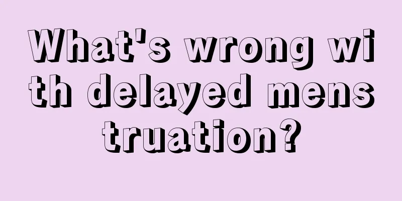 What's wrong with delayed menstruation?