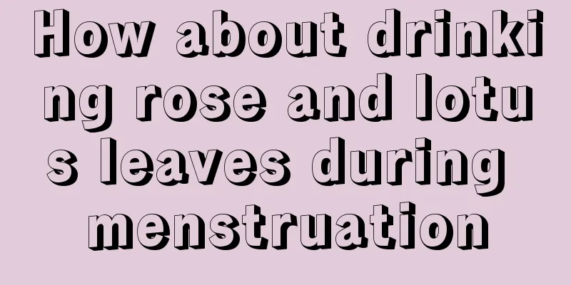 How about drinking rose and lotus leaves during menstruation