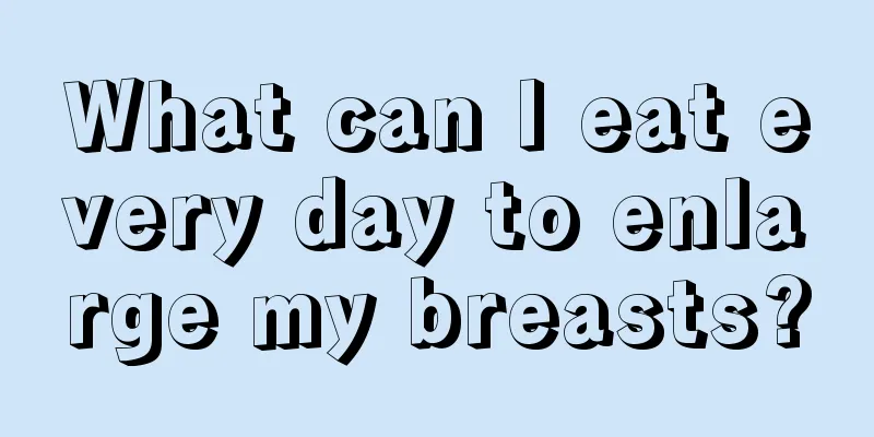 What can I eat every day to enlarge my breasts?