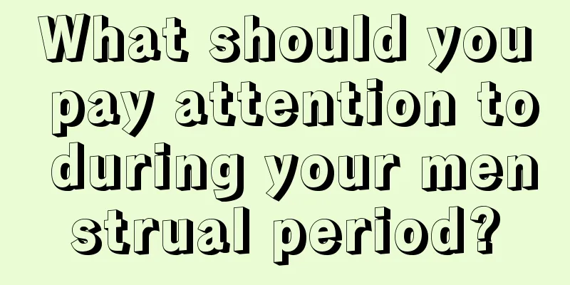 What should you pay attention to during your menstrual period?