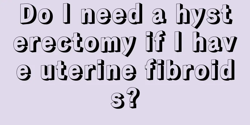 Do I need a hysterectomy if I have uterine fibroids?