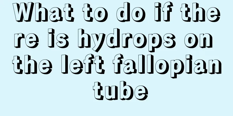 What to do if there is hydrops on the left fallopian tube