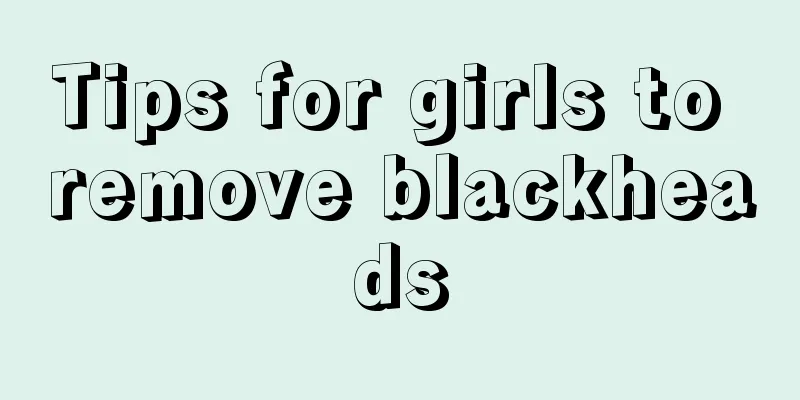 Tips for girls to remove blackheads