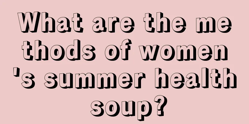 What are the methods of women's summer health soup?