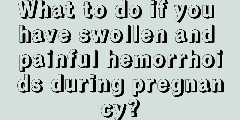 What to do if you have swollen and painful hemorrhoids during pregnancy?