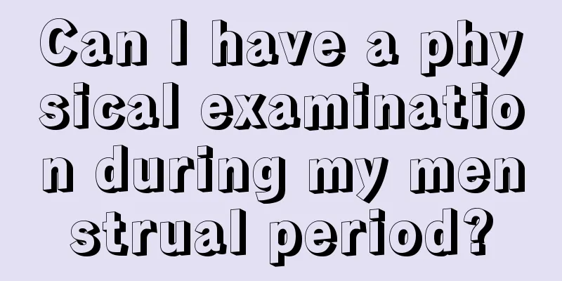 Can I have a physical examination during my menstrual period?