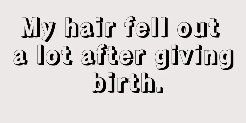 My hair fell out a lot after giving birth.