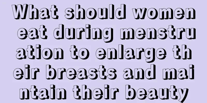 What should women eat during menstruation to enlarge their breasts and maintain their beauty