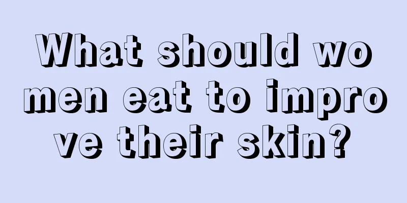 What should women eat to improve their skin?