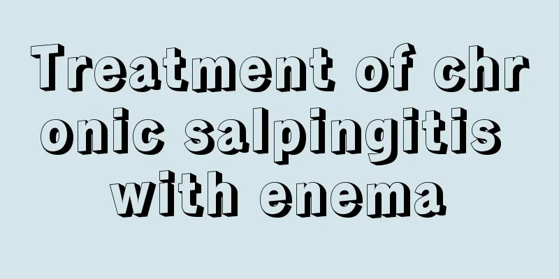 Treatment of chronic salpingitis with enema