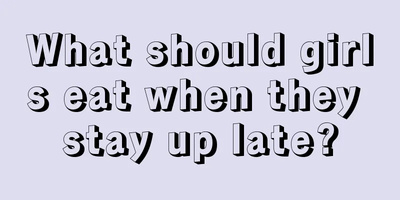 What should girls eat when they stay up late?