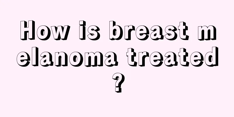 How is breast melanoma treated?