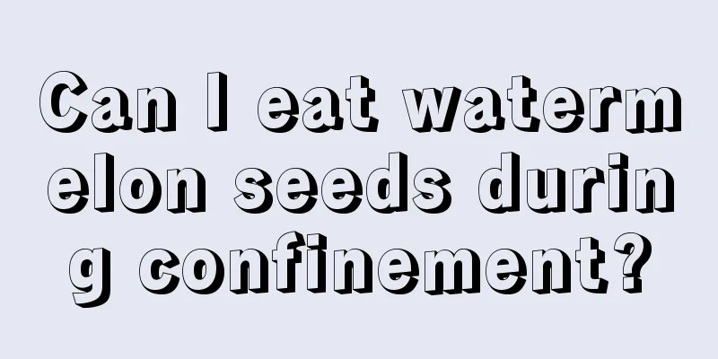 Can I eat watermelon seeds during confinement?