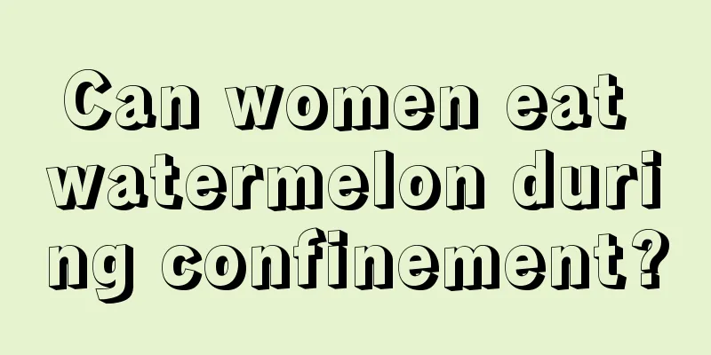 Can women eat watermelon during confinement?