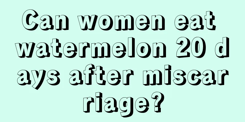 Can women eat watermelon 20 days after miscarriage?