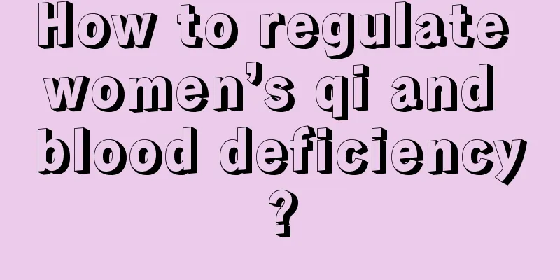 How to regulate women’s qi and blood deficiency?