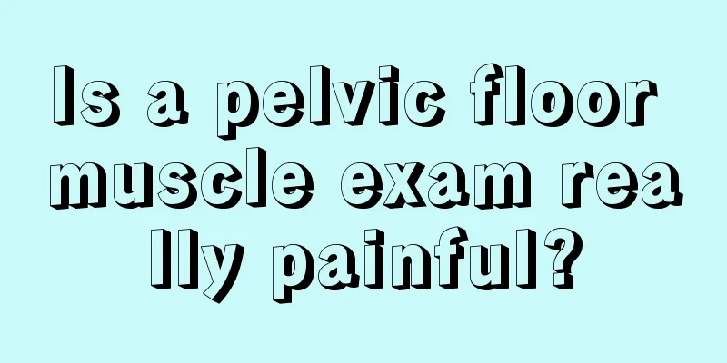 Is a pelvic floor muscle exam really painful?