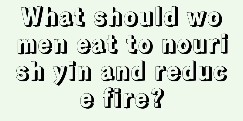 What should women eat to nourish yin and reduce fire?