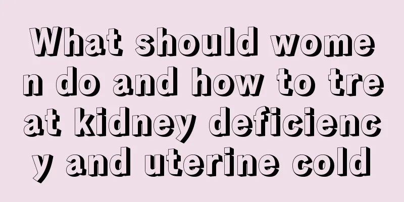 What should women do and how to treat kidney deficiency and uterine cold