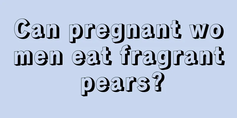 Can pregnant women eat fragrant pears?