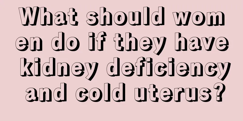 What should women do if they have kidney deficiency and cold uterus?