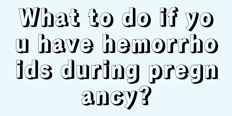 What to do if you have hemorrhoids during pregnancy?