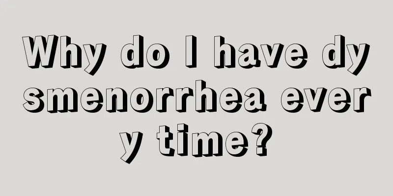 Why do I have dysmenorrhea every time?