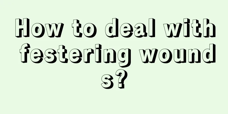 How to deal with festering wounds?