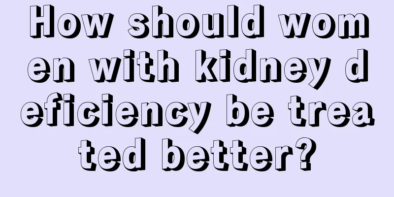 How should women with kidney deficiency be treated better?