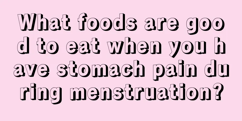 What foods are good to eat when you have stomach pain during menstruation?