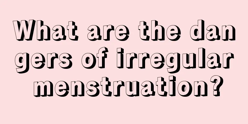 What are the dangers of irregular menstruation?