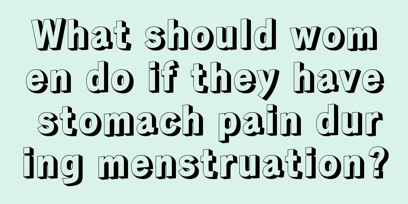 What should women do if they have stomach pain during menstruation?