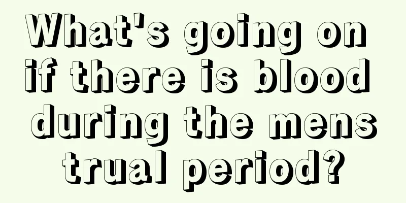 What's going on if there is blood during the menstrual period?