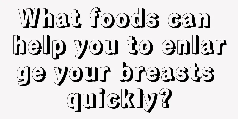 What foods can help you to enlarge your breasts quickly?