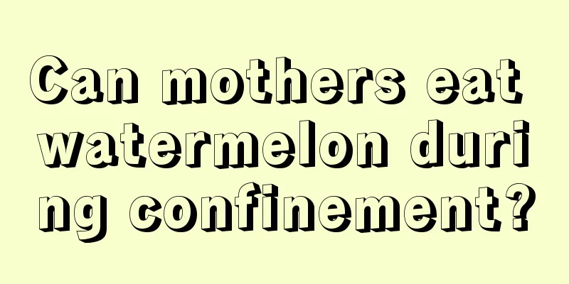 Can mothers eat watermelon during confinement?