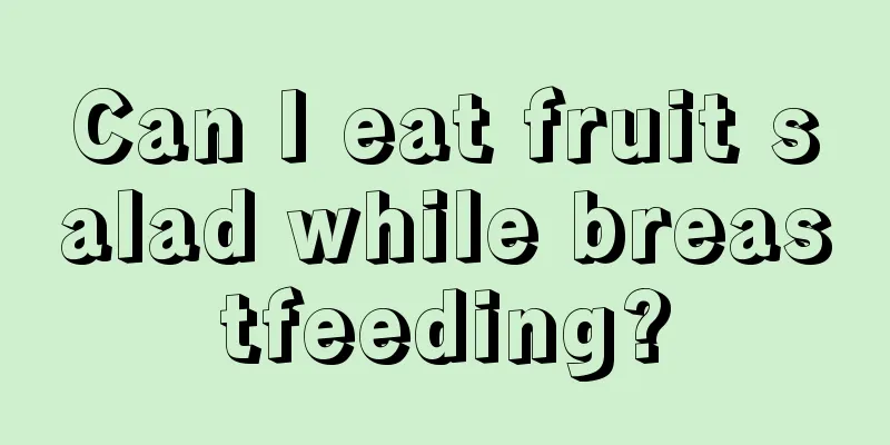 Can I eat fruit salad while breastfeeding?