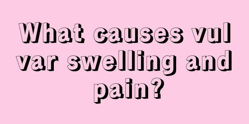 What causes vulvar swelling and pain?