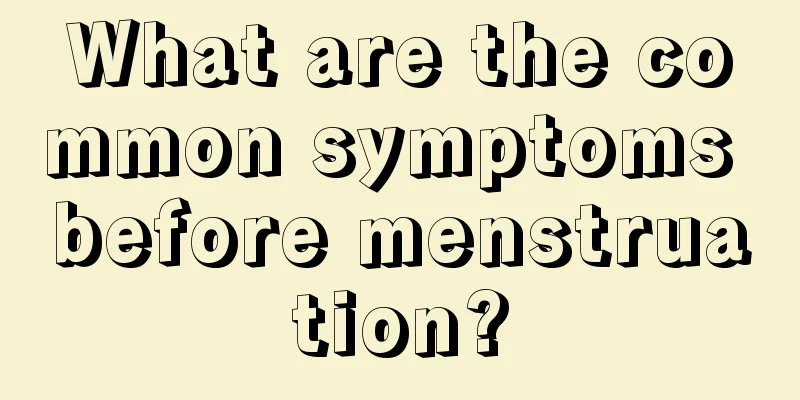 What are the common symptoms before menstruation?