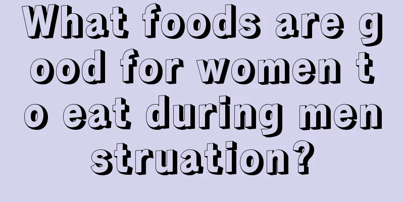 What foods are good for women to eat during menstruation?