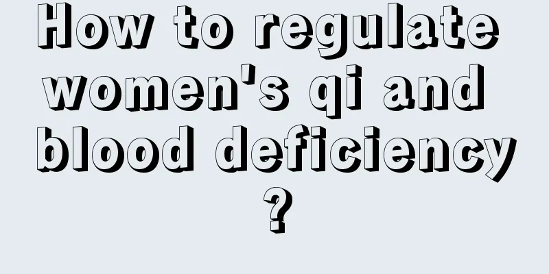 How to regulate women's qi and blood deficiency?