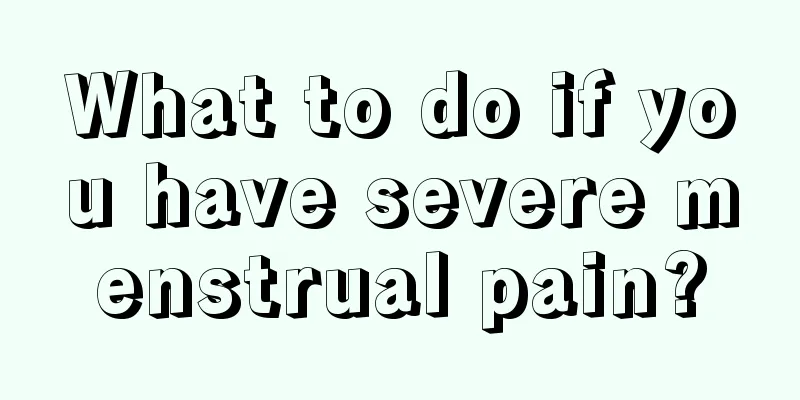 What to do if you have severe menstrual pain?