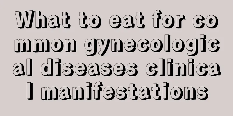 What to eat for common gynecological diseases clinical manifestations