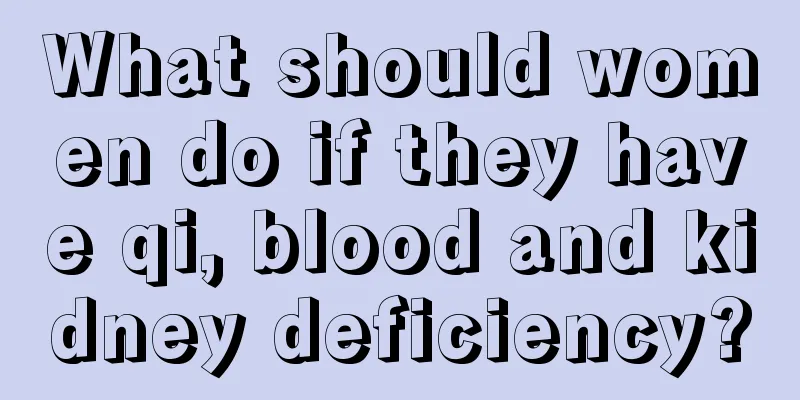 What should women do if they have qi, blood and kidney deficiency?