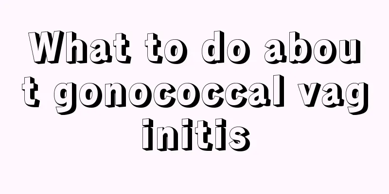 What to do about gonococcal vaginitis