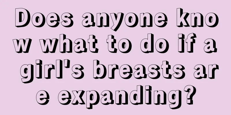 Does anyone know what to do if a girl's breasts are expanding?