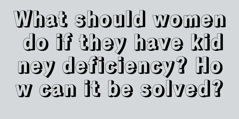 What should women do if they have kidney deficiency? How can it be solved?