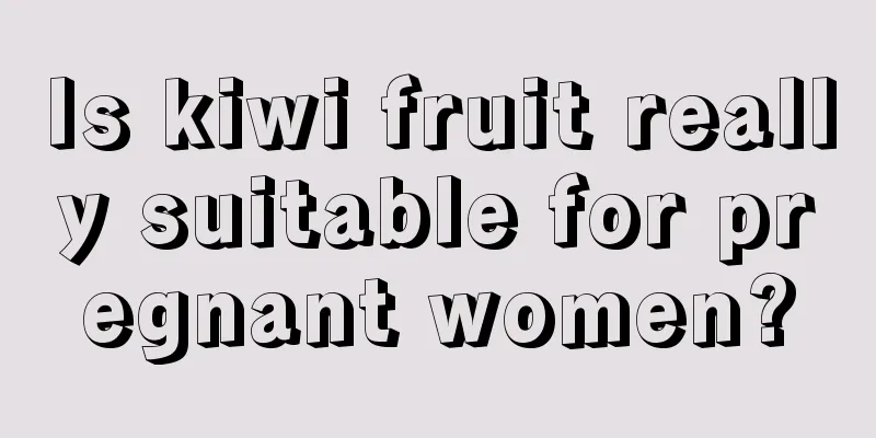 Is kiwi fruit really suitable for pregnant women?