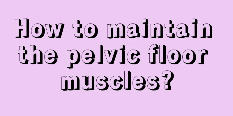 How to maintain the pelvic floor muscles?