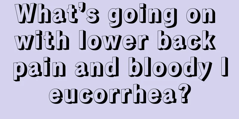 What’s going on with lower back pain and bloody leucorrhea?