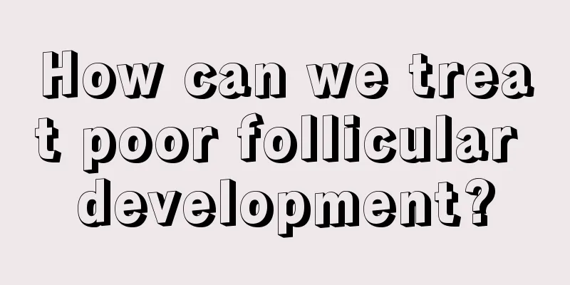 How can we treat poor follicular development?